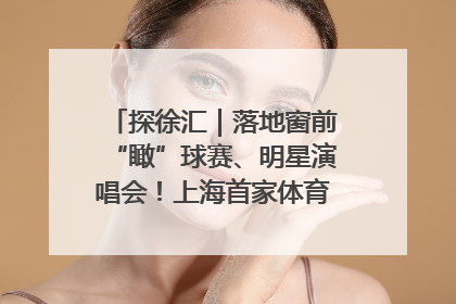 探徐汇｜落地窗前“瞰”球赛、明星演唱会！上海首家体育特色高端酒店亮相