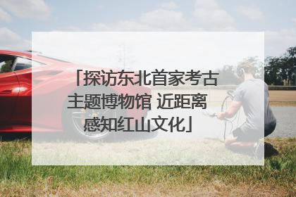 探访东北首家考古主题博物馆 近距离感知红山文化