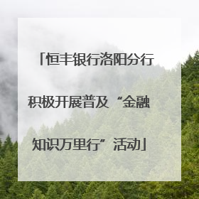 恒丰银行洛阳分行积极开展普及“金融知识万里行”活动