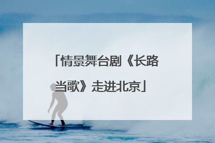 情景舞台剧《长路当歌》走进北京