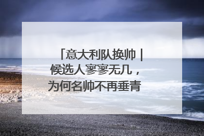 意大利队换帅｜候选人寥寥无几，为何名帅不再垂青“蓝衣军团”？