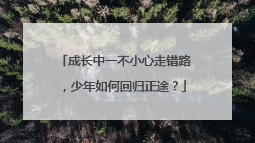 成长中一不小心走错路，少年如何回归正途？
