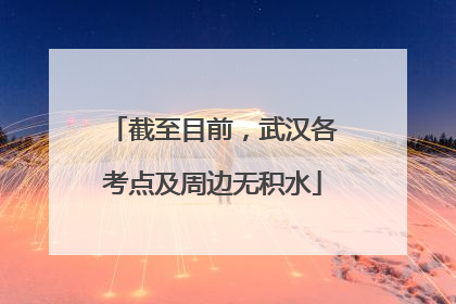 截至目前，武汉各考点及周边无积水