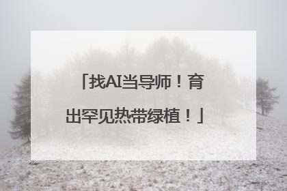 找AI当导师！育出罕见热带绿植！