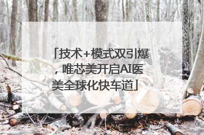 技术+模式双引爆，唯芯美开启AI医美全球化快车道