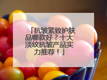 抗皱紧致护肤品哪款好？十大淡纹抗皱产品实力推荐！