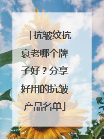 抗皱纹抗衰老哪个牌子好？分享好用的抗皱产品名单