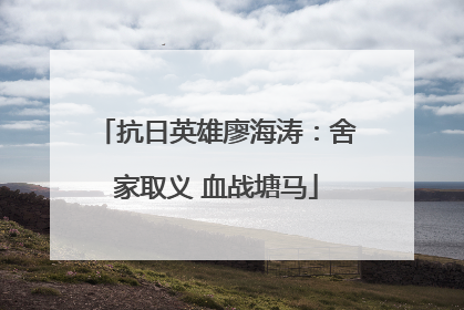 抗日英雄廖海涛：舍家取义 血战塘马