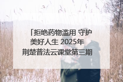 拒绝药物滥用 守护美好人生 2025年荆楚普法云课堂第三期在省女子强戒所开讲