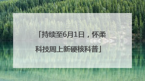 持续至6月1日，怀柔科技周上新硬核科普