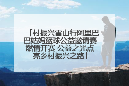 村振兴雷山行阿里巴巴姑妈篮球公益邀请赛燃情开赛 公益之光点亮乡村振兴之路