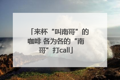 来杯“叫南哥”的咖啡 各为各的“南哥”打call