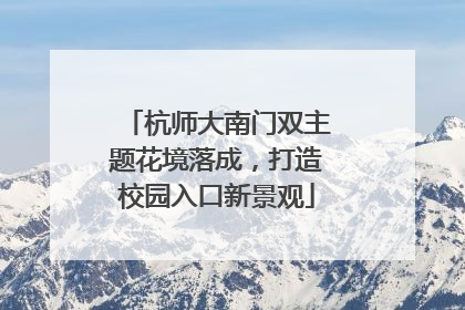 杭师大南门双主题花境落成，打造校园入口新景观