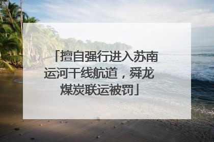 擅自强行进入苏南运河干线航道，舜龙煤炭联运被罚