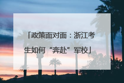 政策面对面：浙江考生如何“奔赴”军校