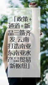 政策+通道+新品三箭齐发 云南打造南亚东南亚水产品贸易新枢纽