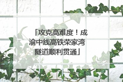 攻克高难度！成渝中线高铁荣家湾隧道顺利贯通