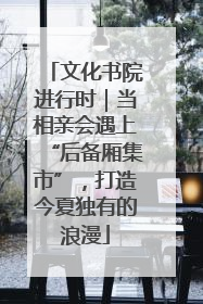 文化书院进行时｜当相亲会遇上“后备厢集市”，打造今夏独有的浪漫