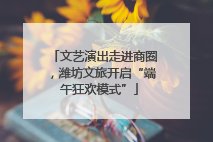 文艺演出走进商圈，潍坊文旅开启“端午狂欢模式”