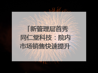 新管理层首秀 同仁堂科技：院内市场销售快速提升 推进不饱和营销｜直击股东会