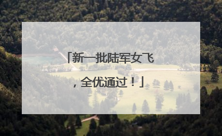 新一批陆军女飞，全优通过！