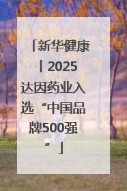 新华健康丨2025达因药业入选“中国品牌500强”