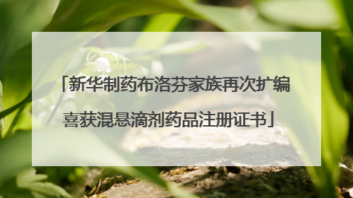 新华制药布洛芬家族再次扩编 喜获混悬滴剂药品注册证书