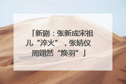 新剧：张新成宋祖儿“淬火”，张婧仪周翊然“焕羽”