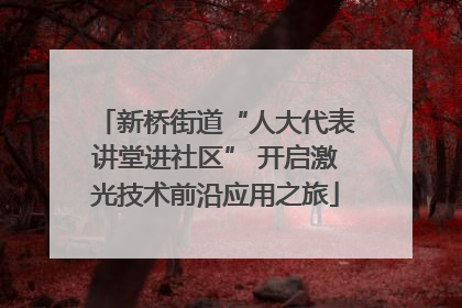新桥街道“人大代表讲堂进社区” 开启激光技术前沿应用之旅