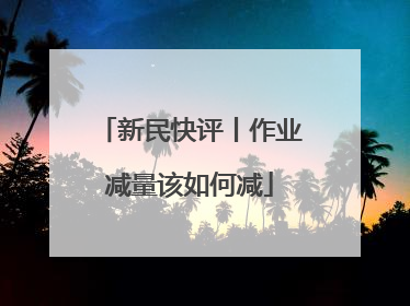 新民快评丨作业减量该如何减