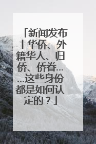 新闻发布丨华侨、外籍华人、归侨、侨眷……这些身份都是如何认定的？