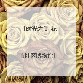 时光之美-花市社区博物馆