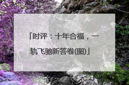 时评：十年合福，一轨飞驰新答卷(图)