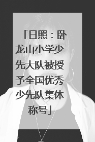日照：卧龙山小学少先大队被授予全国优秀少先队集体称号