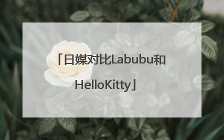 日媒对比Labubu和HelloKitty