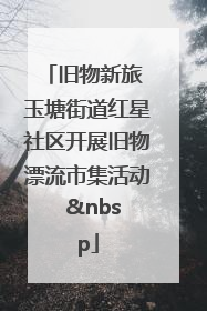 旧物新旅 玉塘街道红星社区开展旧物漂流市集活动   