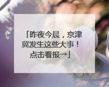 昨夜今晨，京津冀发生这些大事！点击看报→
