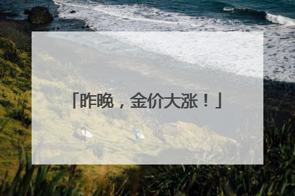 昨晚，金价大涨！