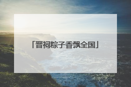 晋祠粽子香飘全国