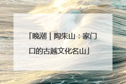晚潮｜陶朱山：家门口的古越文化名山