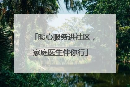 暖心服务进社区，家庭医生伴你行