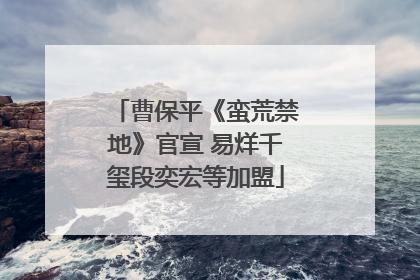 曹保平《蛮荒禁地》官宣 易烊千玺段奕宏等加盟