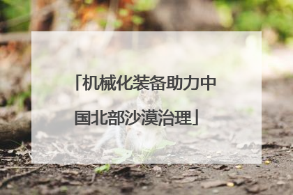 机械化装备助力中国北部沙漠治理
