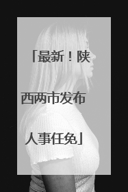最新！陕西两市发布人事任免