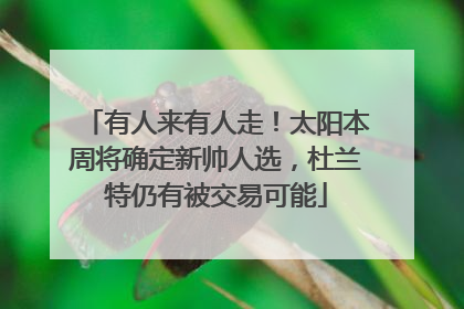 有人来有人走！太阳本周将确定新帅人选，杜兰特仍有被交易可能