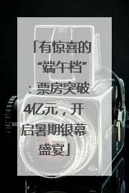 有惊喜的“端午档”：票房突破4亿元，开启暑期银幕盛宴