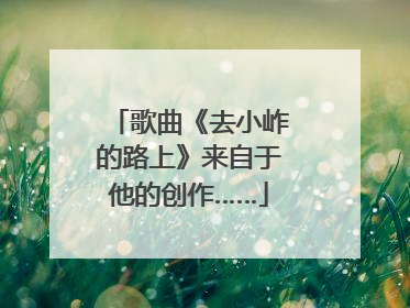 歌曲《去小岞的路上》来自于他的创作……