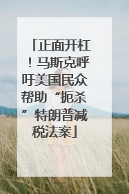 正面开杠！马斯克呼吁美国民众帮助“扼杀”特朗普减税法案