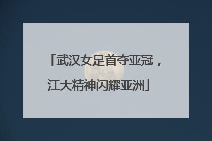 武汉女足首夺亚冠，江大精神闪耀亚洲
