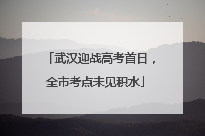武汉迎战高考首日，全市考点未见积水